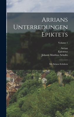 Arrians Unterredungen Epiktets: Mit Seinen Sch?lern; Volume 1 - Epictetus (Creator), and Arrian, and Johann Matthias Schultz (Creator)