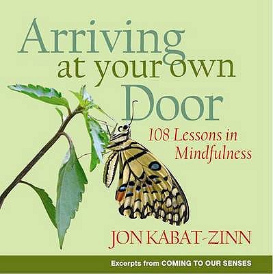 Arriving At Your Own Door: 108 lessons in mindfulness - Kabat-Zinn, Jon