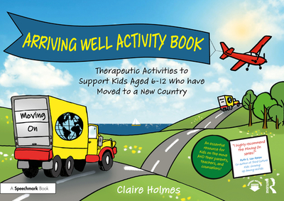 Arriving Well Activity Book: Therapeutic Activities to Support Kids Aged 6-12 Who Have Moved to a New Country - Holmes, Claire