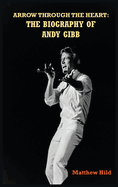 Arrow Through the Heart (hardback): The Biography of Andy Gibb