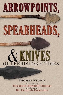 Arrowpoints, Spearheads, and Knives of Prehistoric Times - Wilson, Thomas, and Thomas, Elizabeth Marshall (Foreword by), and Tankersley, Kenneth Barnett (Introduction by)