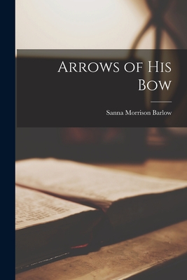 Arrows of His Bow - Barlow, Sanna Morrison