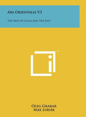 Ars Orientalis V3: The Arts of Islam and the East - Grabar, Oleg (Editor), and Loehr, Max (Editor)