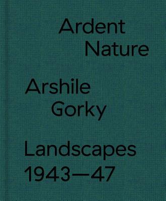 Arshile Gorky Landscapes - Ardent Nature. Landscapes 1943-47 - Spender, Edith Devaney, Saskia
