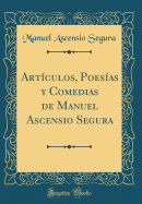 Artculos, Poesas Y Comedias de Manuel Ascensio Segura (Classic Reprint)