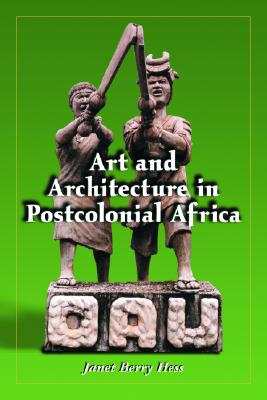 Art and Architecture in Postcolonial Africa - Hess, Janet Berry