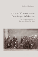 Art and Commerce in Late Imperial Russia: The Peredvizhniki, a Partnership of Artists