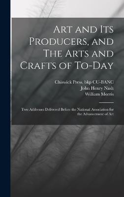 Art and its Producers, and The Arts and Crafts of To-day: Two Addresses Delivered Before the National Association for the Advancement of Art - Morris, William, and Nash, John Henry, and Cu-Banc, Chiswick Press Bkp