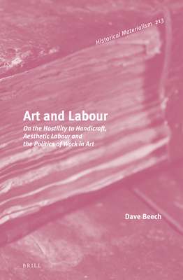 Art and Labour: On the Hostility to Handicraft, Aesthetic Labour and the Politics of Work in Art - Beech, Dave