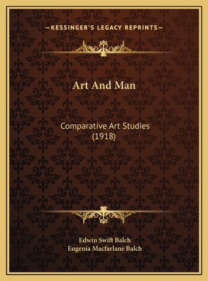 Art and Man: Comparative Art Studies (1918) - Balch, Edwin Swift, and Balch, Eugenia MacFarlane