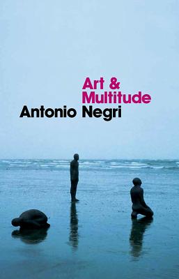 Art and Multitude: Nine Letters on Art, Followed by Metamorphoses: Art and Immaterial Labour - Negri, Antonio