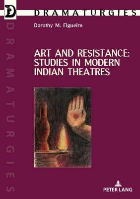 Art and Resistance: Studies in Modern Indian Theatres - Figueira, Dorothy (Editor)