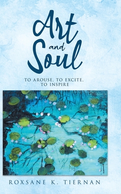 ART and SOUL: to arouse, to excite, to inspire - Tiernan, Roxsane K