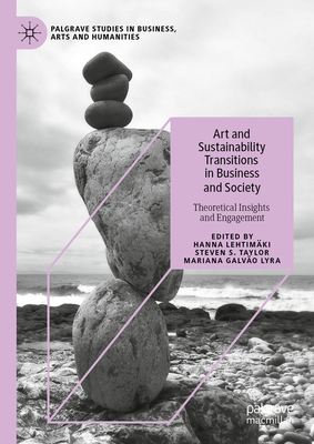 Art and Sustainability Transitions in Business and Society: Theoretical Insights and Engagement - Lehtimki, Hanna (Editor), and Taylor, Steven S (Editor), and Lyra, Mariana Galvo (Editor)