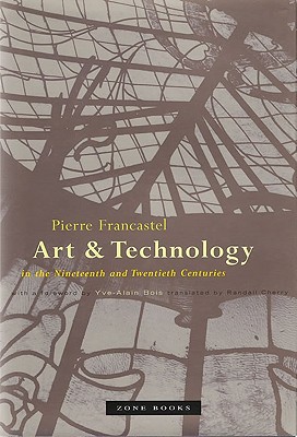 Art and Technology in the Nineteenth and Twentieth Centuries - Francastel, Pierre, and Cherry, Randall (Translated by)