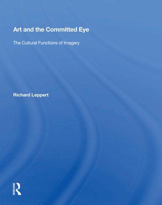 Art and the Committed Eye: The Cultural Functions of Imagery - Leppert, Richard