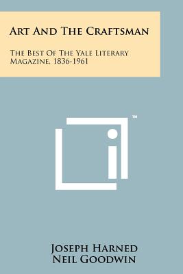 Art and the Craftsman: The Best of the Yale Literary Magazine, 1836-1961 - Harned, Joseph (Editor), and Goodwin, Neil (Editor)