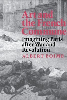 Art and the French Commune: Imagining Paris After War and Revolution - Boime, Albert