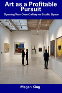 Art as a Profitable Pursuit: Opening Your Own Gallery or Studio Space