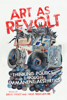 Art as Revolt: Thinking Politics Through Immanent Aesthetics - Fancy, David (Editor), and Skott-Myhre, Hans (Editor)