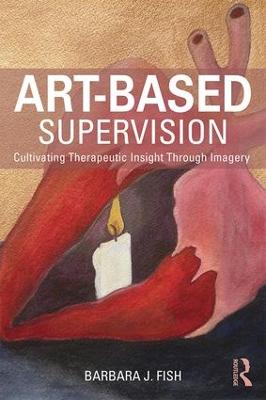 Art-Based Supervision: Cultivating Therapeutic Insight Through Imagery - Fish, Barbara J