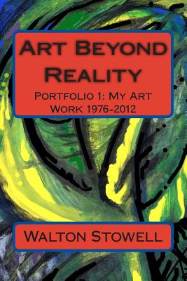 Art Beyond Reality: Portfolio 1: My Art Work 1976-2012 - Stowell, Walton D, II