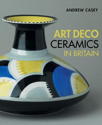 Art Deco Ceramics in Britain - Casey, Andrew