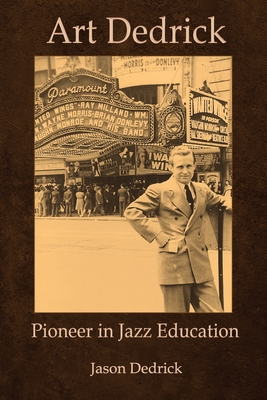 Art Dedrick: Pioneer in Jazz Education - Mann, Ellen (Contributions by), and Dedrick, Sandra (Contributions by), and Dedrick, Jason