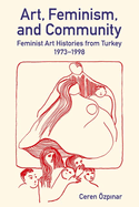 Art, Feminism, and Community: Feminist Art Histories from Turkey, 1973-1998