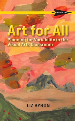 Art for All: Planning for Variability in the Visual Arts Classroom - Byron, Liz