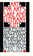 Art for Art's Sake and Literary Life: How Politics and Markets Helped Shape the Ideology and Culture of Aestheticism, 1790?1990 - Bell-Villada, Gene H