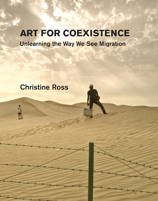 Art for Coexistence: Unlearning the Way We See Migration - Ross, Christine