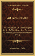 Art for Life's Sake: An Application of the Principles of Art to the Ideals and Conduct of Individual and Collective Life