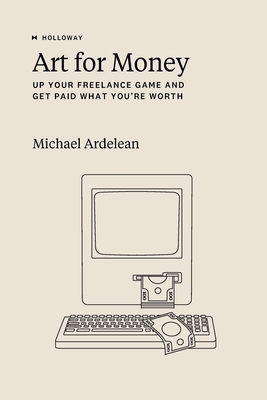 Art For Money: Up Your Freelance Game and Get Paid What You're Worth - Ardelean, Michael (Editor)