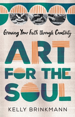 Art for the Soul: Growing Your Faith Through Creativity - Brinkmann, Kelly Kennedy