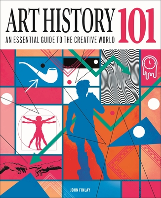 Art History 101: The Essential Guide to Understanding the Creative World - Finlay, John