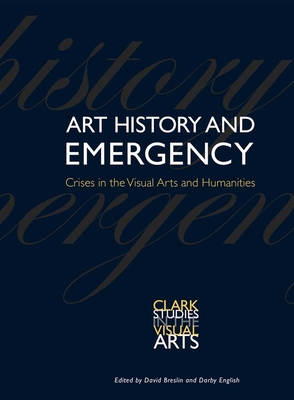 Art History and Emergency: Crises in the Visual Arts and Humanities - Breslin, David (Editor), and English, Darby (Editor), and Arscott, Caroline (Contributions by)
