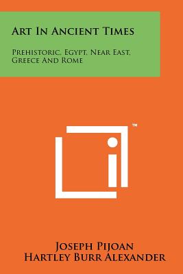 Art in Ancient Times: Prehistoric, Egypt, Near East, Greece and Rome - Pijoan, Joseph, and Alexander, Hartley Burr (Introduction by)