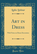 Art in Dress: With Notes on Home Decoration (Classic Reprint)