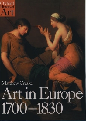 Art in Europe, 1700-1830: A History of the Visual Arts in an Era of Unprecedented Urban Economic Growth - Craske, Matthew