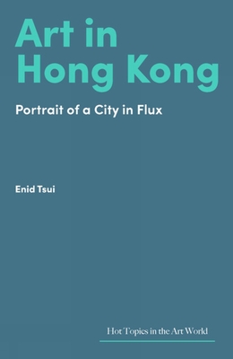 Art in Hong Kong: Portrait of a City in Flux - Tsui, Enid