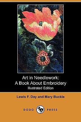 Art in Needlework: A Book about Embroidery (Illustrated Edition) (Dodo Press) - Day, Lewis F, and Buckle, Mary