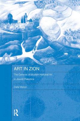 Art in Zion: The Genesis of Modern National Art in Jewish Palestine - Manor, Dalia