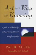 Art Is a Way of Knowing: A Guide to Self-Knowledge and Spiritual Fulfillment Through Creativity