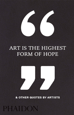 Art Is the Highest Form of Hope & Other Quotes by Artists - Phaidon Editors, Phaidon