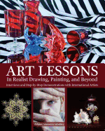 Art Lessons in Realist Drawing, Painting, and Beyond: Interviews and Step-By-Step Demonstrations with International Artists