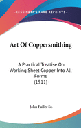 Art Of Coppersmithing: A Practical Treatise On Working Sheet Copper Into All Forms (1911)