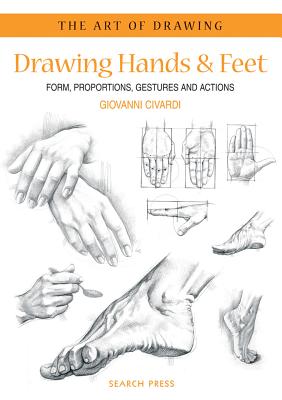 Art of Drawing: Drawing Hands & Feet: Form, Proportions, Gestures and Actions - Civardi, Giovanni