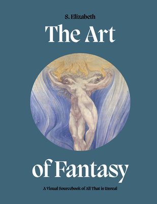 Art of Fantasy: A Visual Sourcebook of All That is Unreal - Elizabeth, S.