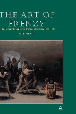 Art of Frenzy: Public Madness in the Visual Culture of Europe, 1500-1850 - Kromm, Jane